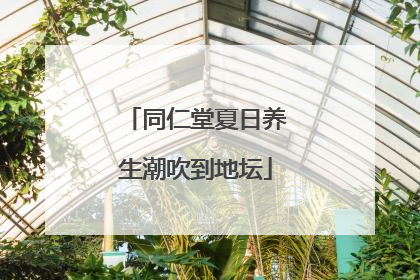 同仁堂夏日养生潮吹到地坛