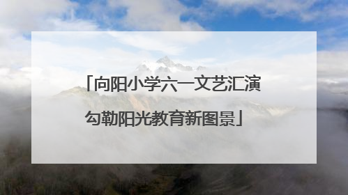向阳小学六一文艺汇演勾勒阳光教育新图景