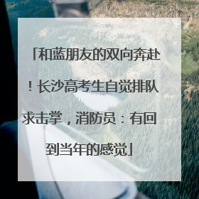 和蓝朋友的双向奔赴！长沙高考生自觉排队求击掌，消防员：有回到当年的感觉
