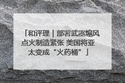 和评理｜部署武器煽风点火制造紧张 美国将亚太变成“火药桶”
