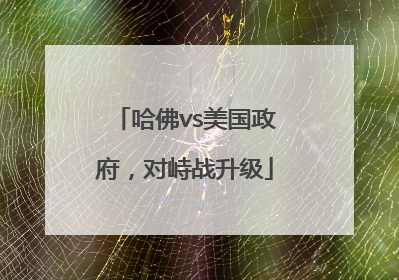 哈佛vs美国政府，对峙战升级