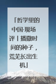 哲学里的中国·现场评丨播撒时间的种子，荒芜长出生机
