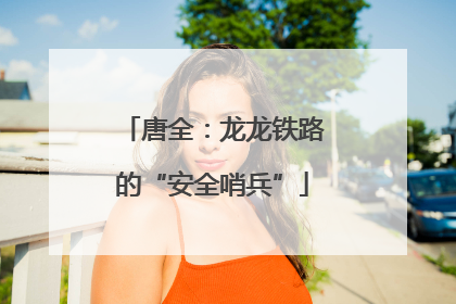 唐全：龙龙铁路的“安全哨兵”