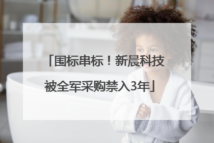 围标串标！新晨科技被全军采购禁入3年
