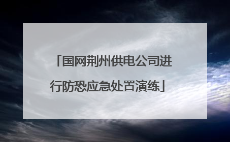 国网荆州供电公司进行防恐应急处置演练