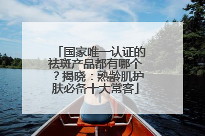 国家唯一认证的祛斑产品都有哪个？揭晓：熟龄肌护肤必备十大常客