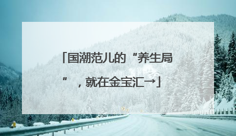 国潮范儿的“养生局”，就在金宝汇→