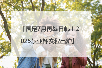 国足7月再战日韩！2025东亚杯赛程出炉