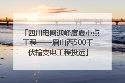 四川电网迎峰度夏重点工程——眉山西500千伏输变电工程投运