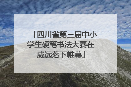 四川省第三届中小学生硬笔书法大赛在威远落下帷幕