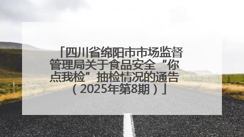 四川省绵阳市市场监督管理局关于食品安全“你点我检”抽检情况的通告（2025年第8期）