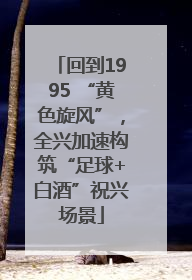回到1995 “黄色旋风”，全兴加速构筑“足球+白酒”祝兴场景