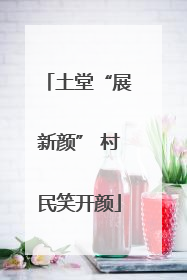 土堂“展新颜” 村民笑开颜