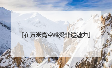 在万米高空感受非遗魅力