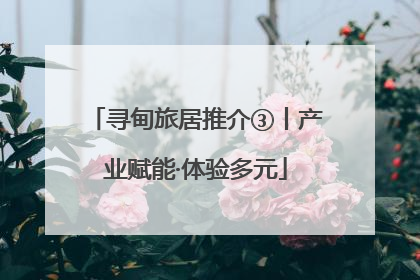 寻甸旅居推介③丨产业赋能·体验多元