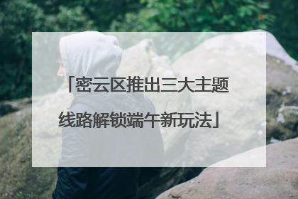 密云区推出三大主题线路解锁端午新玩法