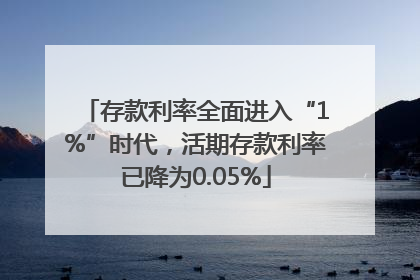 存款利率全面进入“1%”时代，活期存款利率已降为0.05%