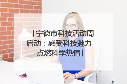 宁德市科技活动周启动：感受科技魅力 点燃科学热情