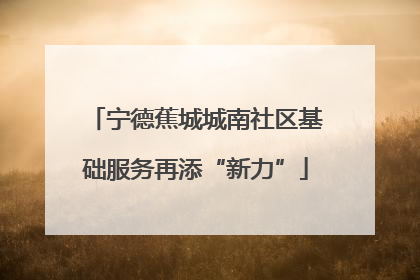 宁德蕉城城南社区基础服务再添“新力”