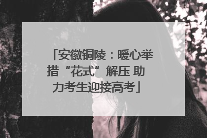 安徽铜陵：暖心举措“花式”解压 助力考生迎接高考