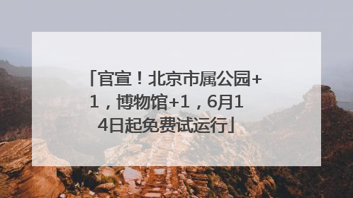 官宣！北京市属公园+1，博物馆+1，6月14日起免费试运行