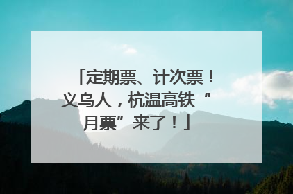 定期票、计次票！义乌人，杭温高铁“月票”来了！