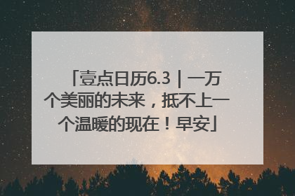 壹点日历6.3｜一万个美丽的未来，抵不上一个温暖的现在！早安