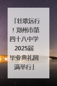 壮歌远行！郑州市第四十八中学2025届毕业典礼圆满举行