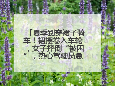 夏季别穿裙子骑车！裙摆卷入车轮，女子摔倒“被困”，热心驾驶员急伸援手