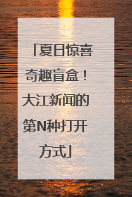 夏日惊喜奇趣盲盒！大江新闻的第N种打开方式
