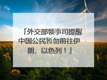 外交部领事司提醒中国公民暂勿前往伊朗、以色列！