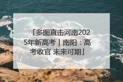 多图直击河南2025年新高考｜南阳：高考收官 未来可期