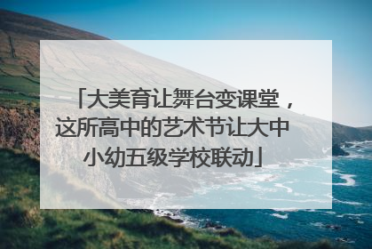大美育让舞台变课堂，这所高中的艺术节让大中小幼五级学校联动