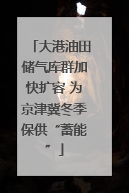 大港油田储气库群加快扩容 为京津冀冬季保供“蓄能”