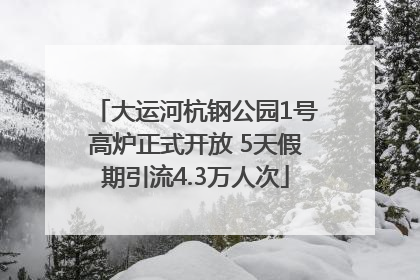 大运河杭钢公园1号高炉正式开放 5天假期引流4.3万人次