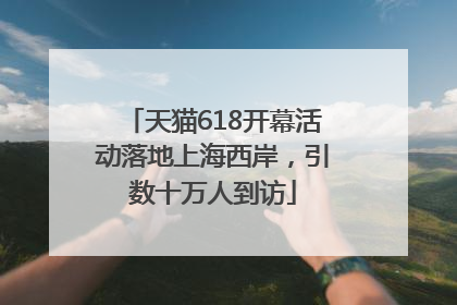 天猫618开幕活动落地上海西岸，引数十万人到访