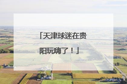 天津球迷在贵阳玩嗨了！