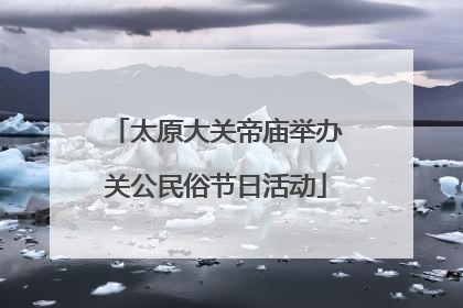 太原大关帝庙举办关公民俗节日活动