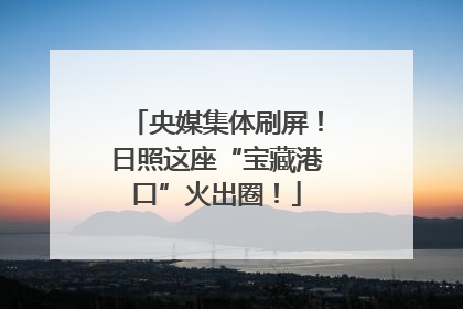 央媒集体刷屏！日照这座“宝藏港口”火出圈！