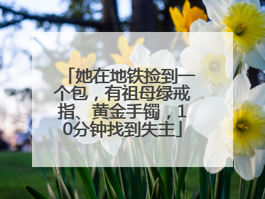 她在地铁捡到一个包，有祖母绿戒指、黄金手镯，10分钟找到失主