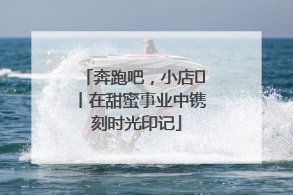 奔跑吧，小店㊶丨在甜蜜事业中镌刻时光印记