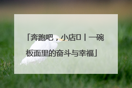 奔跑吧，小店㊳丨一碗板面里的奋斗与幸福