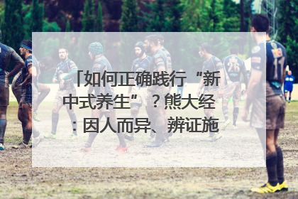 如何正确践行“新中式养生”？熊大经：因人而异、辨证施治｜名人大讲堂