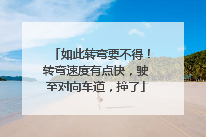 如此转弯要不得！转弯速度有点快，驶至对向车道，撞了