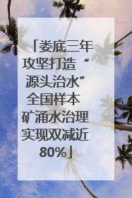 娄底三年攻坚打造“源头治水”全国样本 矿涌水治理实现双减近80%