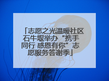 志愿之光温暖社区 石牛堰举办“携手同行 感恩有你”志愿服务答谢季