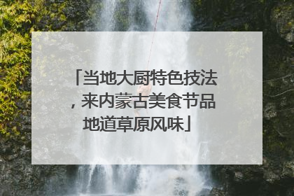 当地大厨特色技法，来内蒙古美食节品地道草原风味