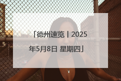 德州速览丨2025年5月8日 星期四