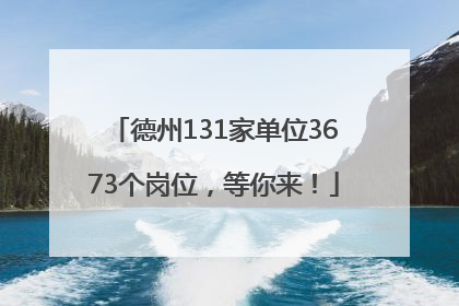 德州131家单位3673个岗位，等你来！