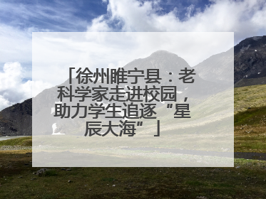 徐州睢宁县：老科学家走进校园，助力学生追逐“星辰大海”